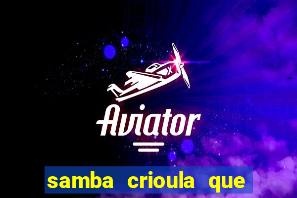 samba crioula que vem da bahia